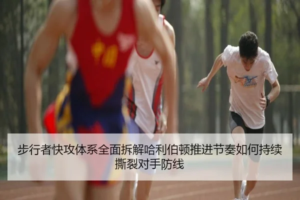 步行者快攻体系全面拆解哈利伯顿推进节奏如何持续撕裂对手防线